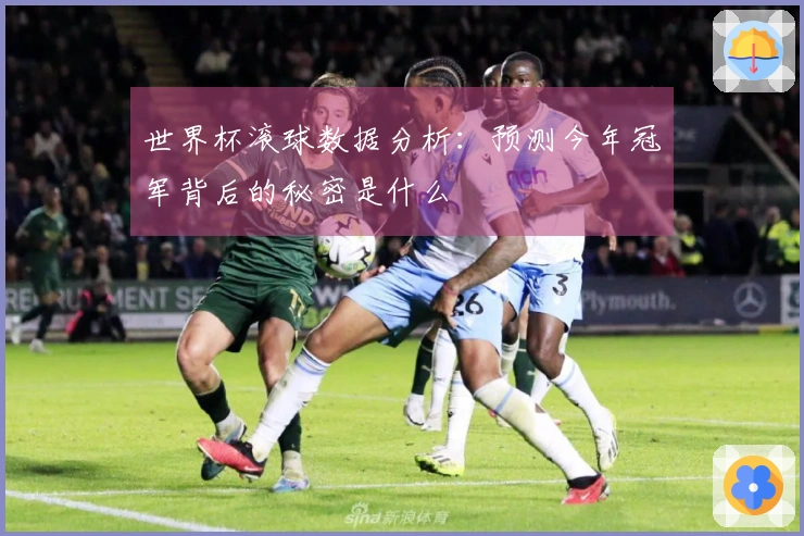 世界杯滚球数据分析：预测今年冠军背后的秘密是什么