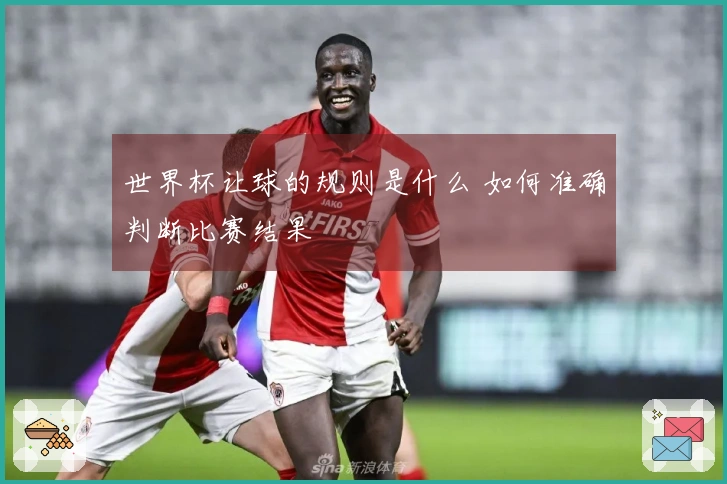 世界杯让球的规则是什么 如何准确判断比赛结果