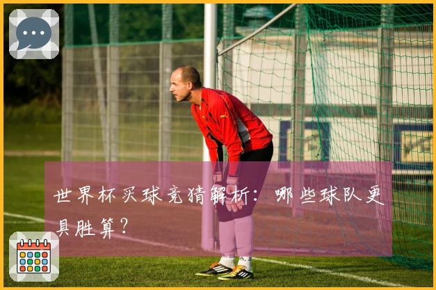世界杯买球竞猜解析：哪些球队更具胜算？