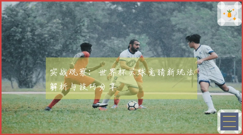 实战观察：世界杯买球竞猜新玩法解析与技巧分享
