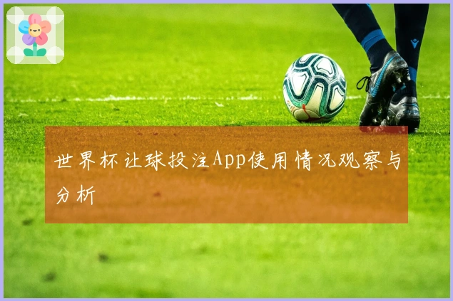 世界杯让球投注App使用情况观察与分析