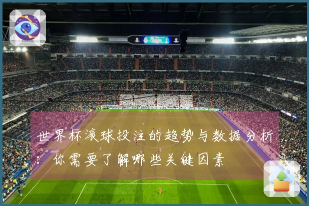 世界杯滚球投注的趋势与数据分析：你需要了解哪些关键因素