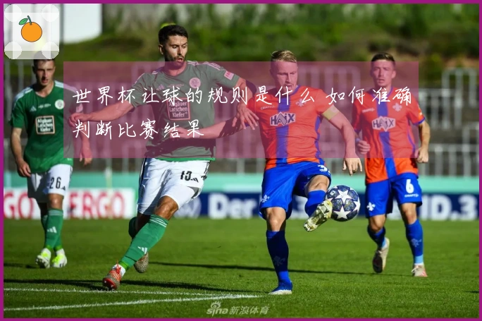 世界杯让球的规则是什么 如何准确判断比赛结果