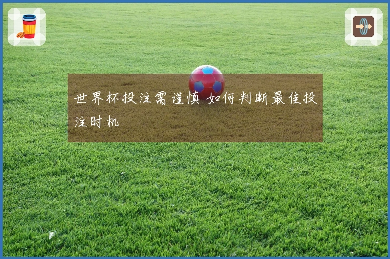 世界杯投注需谨慎 如何判断最佳投注时机