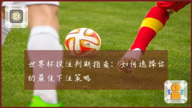 世界杯投注判断指南：如何选择你的最佳下注策略