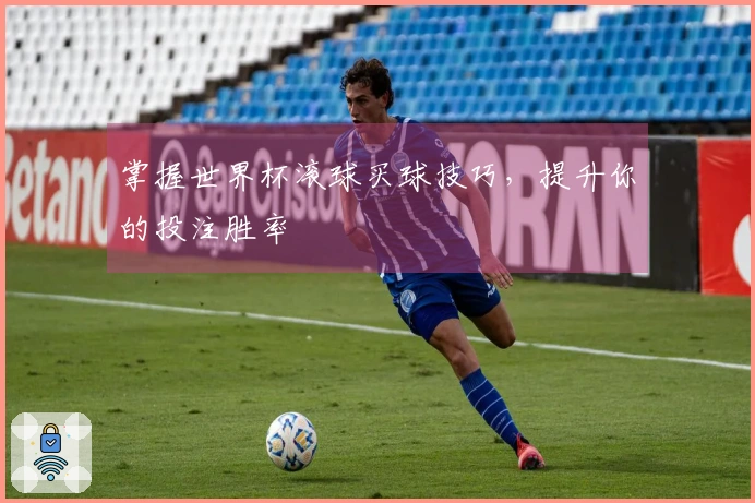 掌握世界杯滚球买球技巧，提升你的投注胜率