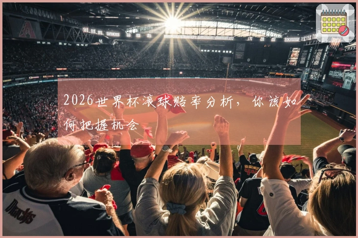 2026世界杯滚球赔率分析，你该如何把握机会