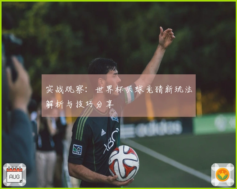 实战观察：世界杯买球竞猜新玩法解析与技巧分享