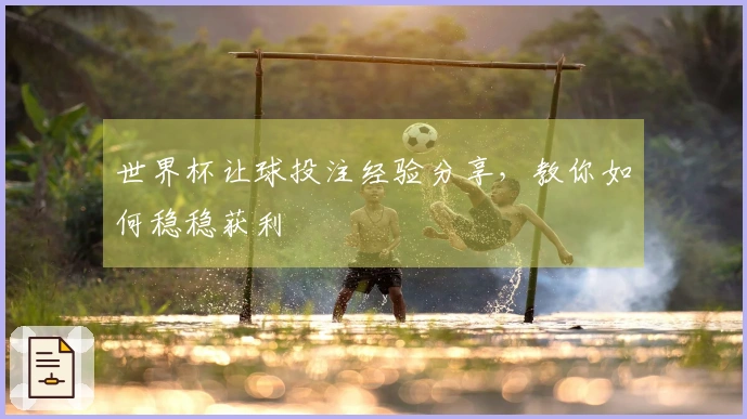 世界杯让球投注经验分享，教你如何稳稳获利