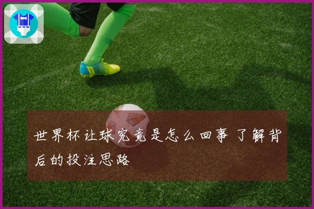 世界杯让球究竟是怎么回事 了解背后的投注思路
