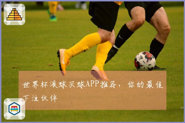 世界杯滚球买球APP推荐，你的最佳下注伙伴
