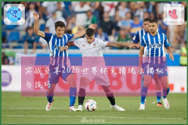 实战分享2026世界杯竞猜玩法揭秘与技巧