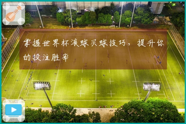 掌握世界杯滚球买球技巧，提升你的投注胜率