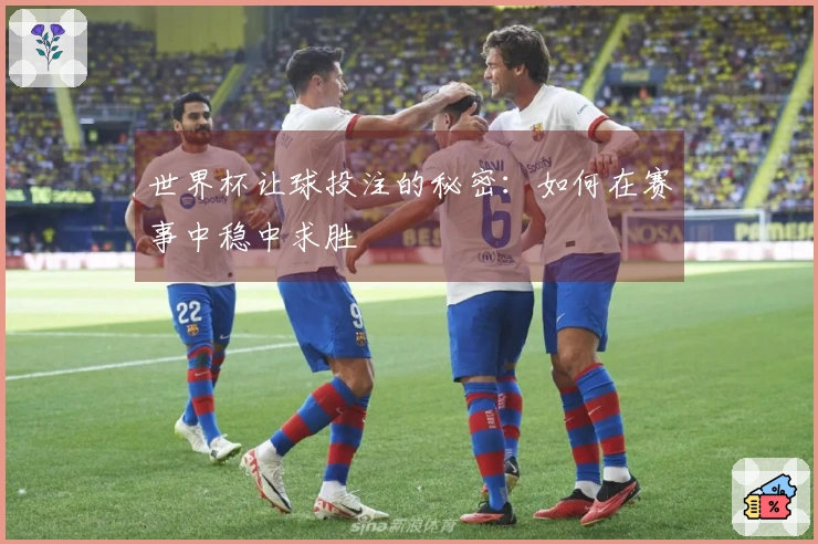 世界杯让球投注的秘密：如何在赛事中稳中求胜
