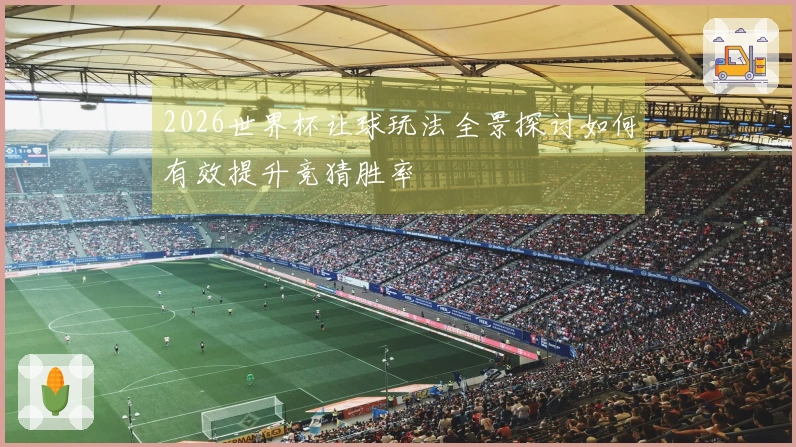 2026世界杯让球玩法全景探讨如何有效提升竞猜胜率