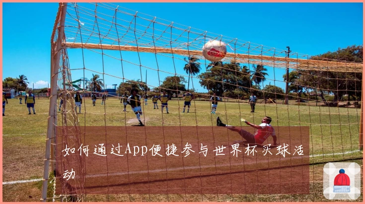 如何通过App便捷参与世界杯买球活动
