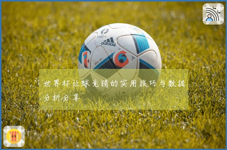 世界杯让球竞猜的实用技巧与数据分析分享