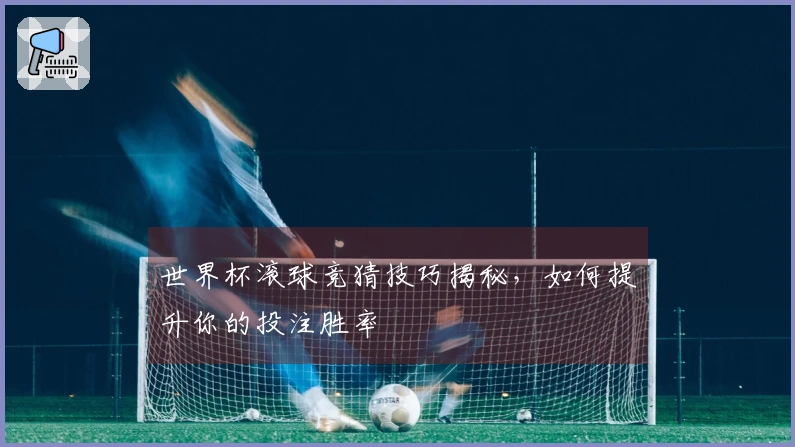世界杯滚球竞猜技巧揭秘，如何提升你的投注胜率