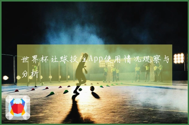 世界杯让球投注App使用情况观察与分析