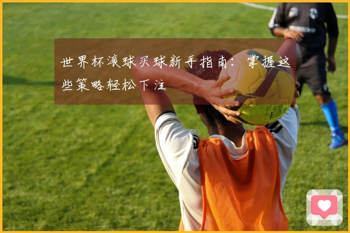 世界杯滚球买球新手指南：掌握这些策略轻松下注