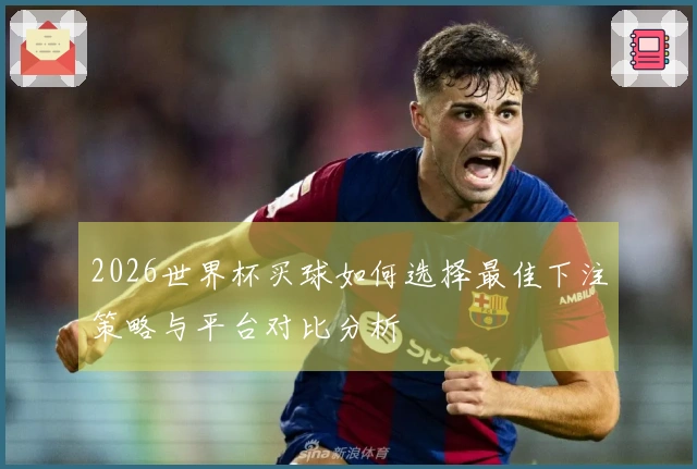 2026世界杯买球如何选择最佳下注策略与平台对比分析