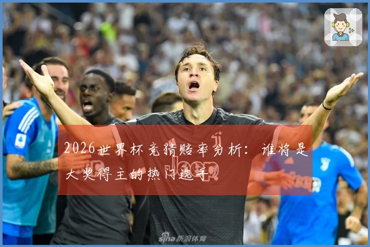 2026世界杯竞猜赔率分析：谁将是大奖得主的热门选手