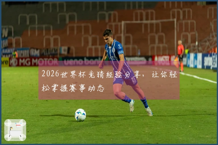 2026世界杯竞猜经验分享，让你轻松掌握赛事动态