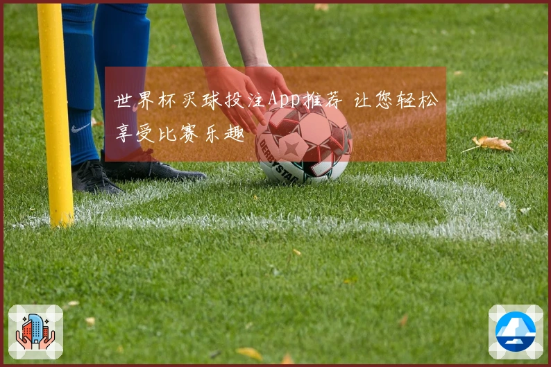 世界杯买球投注App推荐 让您轻松享受比赛乐趣