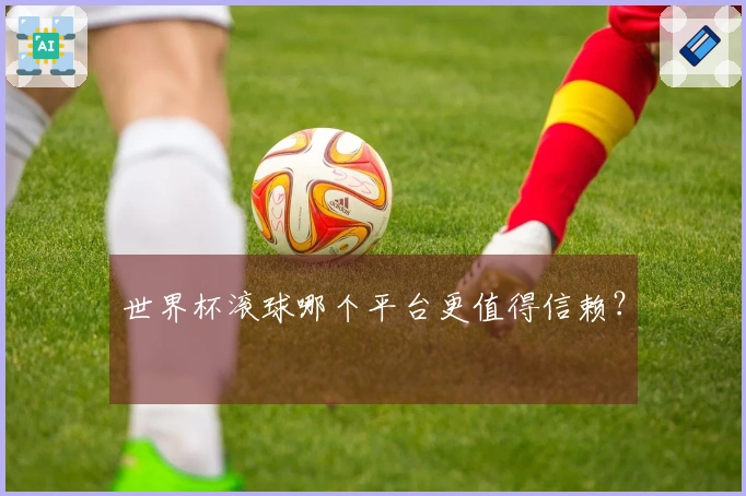 世界杯滚球哪个平台更值得信赖？