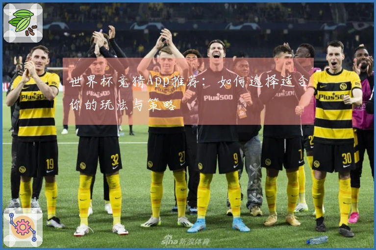 世界杯竞猜App推荐：如何选择适合你的玩法与策略