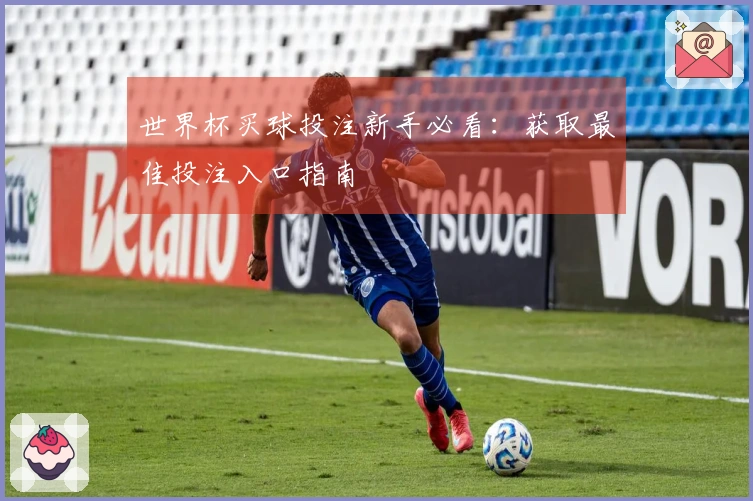 世界杯买球投注新手必看：获取最佳投注入口指南