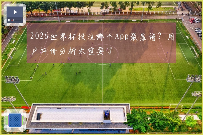 2026世界杯投注哪个App最靠谱？用户评价分析太重要了
