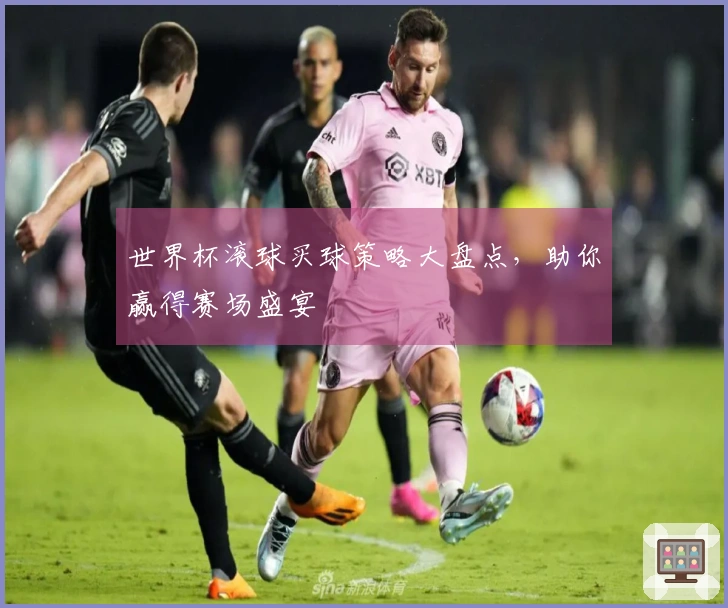 世界杯滚球买球策略大盘点，助你赢得赛场盛宴