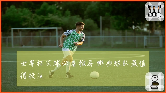 世界杯买球必看推荐 哪些球队最值得投注
