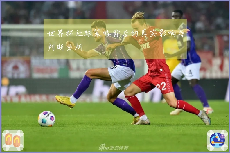 世界杯让球策略背后的真实影响与判断分析