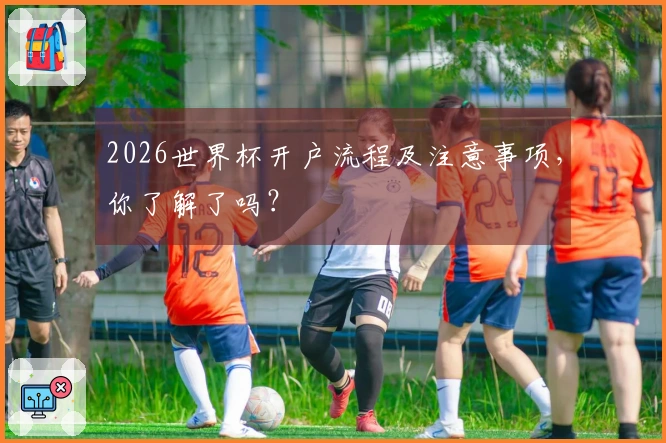 2026世界杯开户流程及注意事项，你了解了吗？