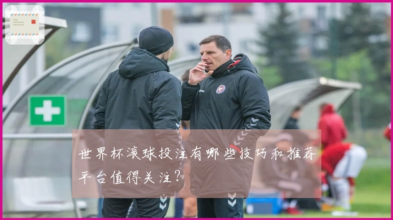 世界杯滚球投注有哪些技巧和推荐平台值得关注？
