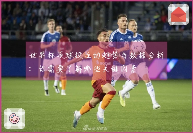 世界杯滚球投注的趋势与数据分析：你需要了解哪些关键因素